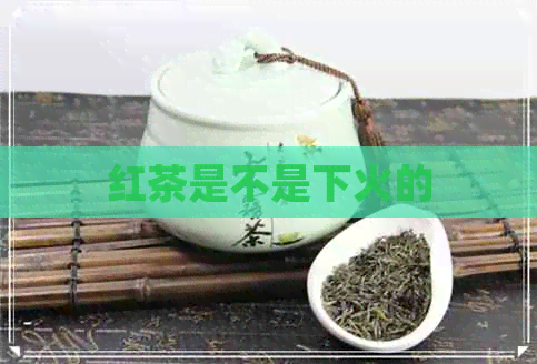 红茶是不是下火的