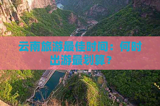 云南旅游更佳时间：何时出游最划算？