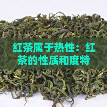 红茶属于热性：红茶的性质和度特性。