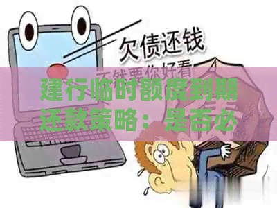 建行临时额度到期还款策略：是否必须立即归还？还款期限如何确定？