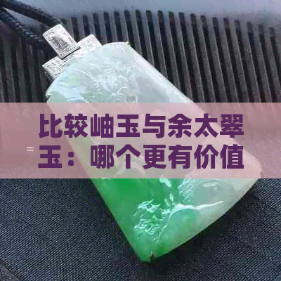 比较岫玉与余太翠玉：哪个更有价值？