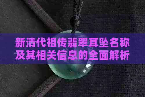 新清代祖传翡翠耳坠名称及其相关信息的全面解析