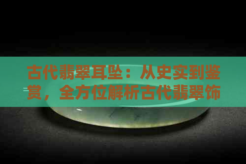 古代翡翠耳坠：从史实到鉴赏，全方位解析古代翡翠饰品的魅力与价值