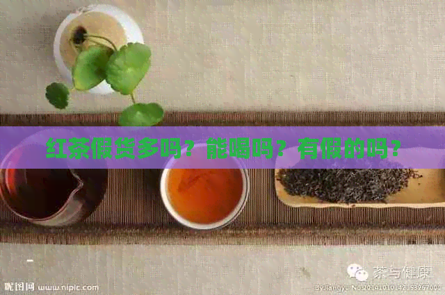 红茶假货多吗？能喝吗？有假的吗？