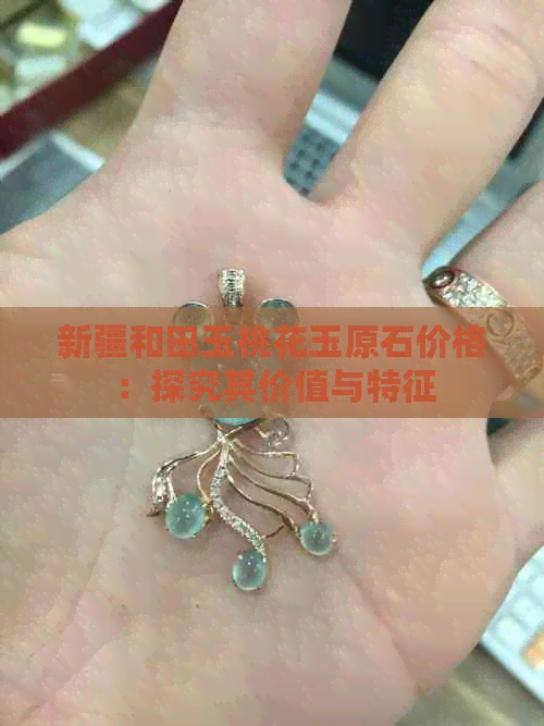 新疆和田玉桃花玉原石价格：探究其价值与特征