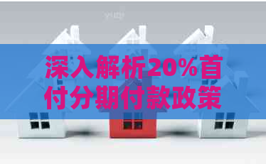 深入解析20%首付分期付款政策及其适用条件与影响