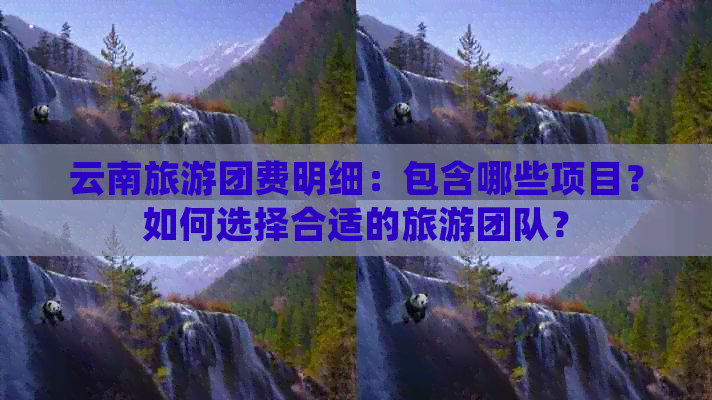 云南旅游团费明细：包含哪些项目？如何选择合适的旅游团队？