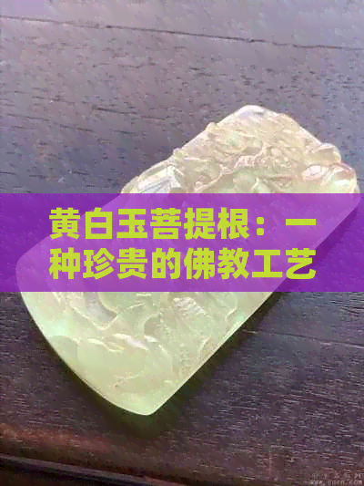 黄白玉菩提根：一种珍贵的佛教工艺品及其鉴别与保养方法