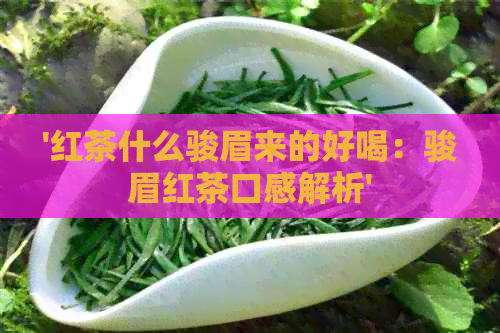 '红茶什么骏眉来的好喝：骏眉红茶口感解析'