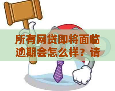 所有网贷即将面临逾期会怎么样？请尽快处理！