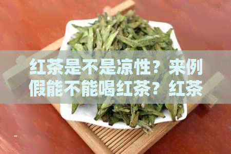 红茶是不是凉性？来例假能不能喝红茶？红茶的凉性功效与作用是什么？