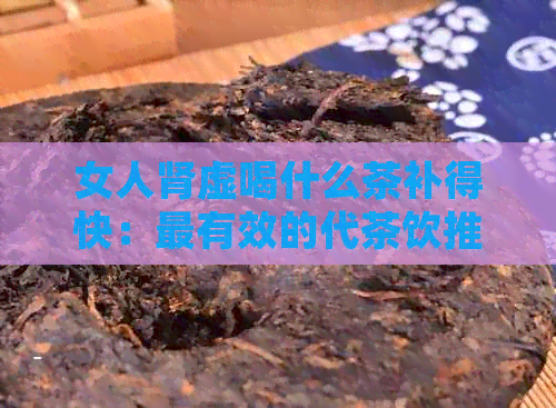 女人肾虚喝什么茶补得快：最有效的代茶饮推荐