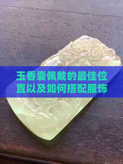 玉香囊佩戴的更佳位置以及如何搭配服饰，让美丽更上一层楼