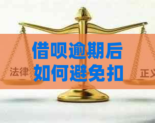 借呗逾期后如何避免扣款？详细解决办法和建议