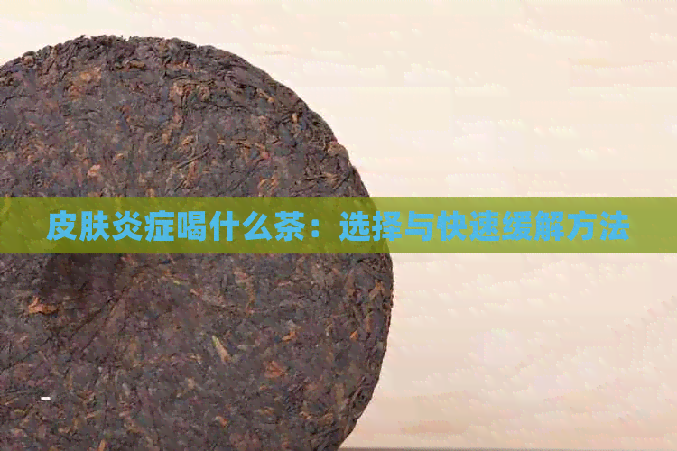 皮肤炎症喝什么茶：选择与快速缓解方法