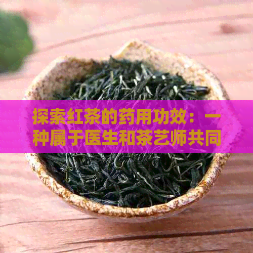 探索红茶的药用功效：一种属于医生和茶艺师共同推荐的健饮品