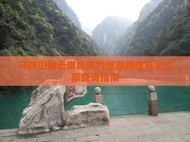 马鞍山到云南昆明的旅游路线及火车票查询指南