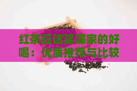 红茶应该买哪家的好喝：优质推荐与比较