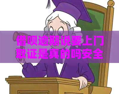 借呗逾期说要上门取证是真的吗安全吗？