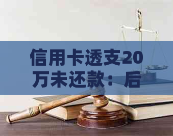 信用卡透支20万未还款：后果与应对策略分析