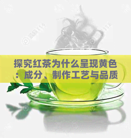 探究红茶为什么呈现黄色：成分、制作工艺与品质关系解析