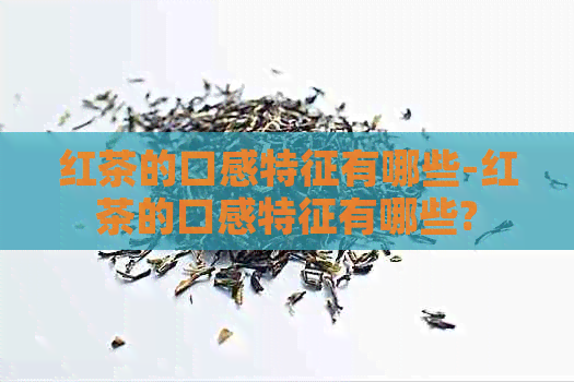 红茶的口感特征有哪些-红茶的口感特征有哪些?