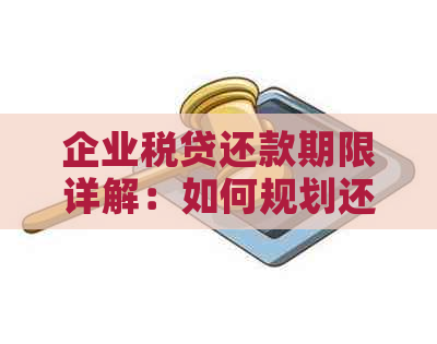 企业税贷还款期限详解：如何规划还款计划以避免逾期及影响信用？