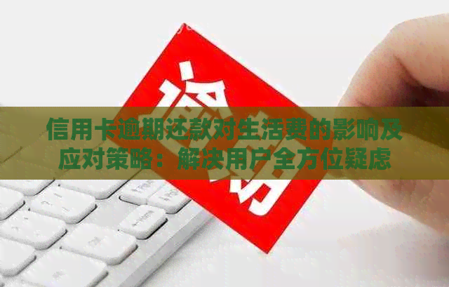 信用卡逾期还款对生活费的影响及应对策略：解决用户全方位疑虑