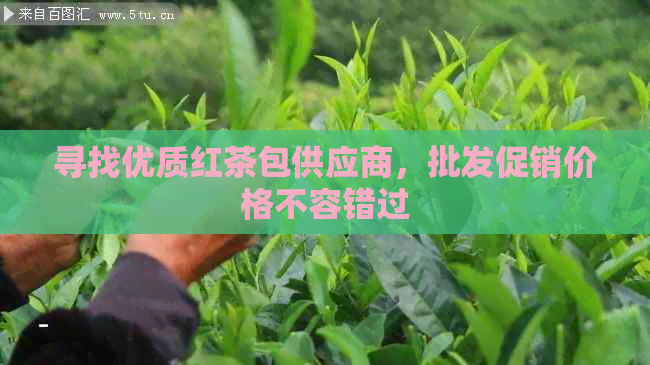 寻找优质红茶包供应商，批发促销价格不容错过