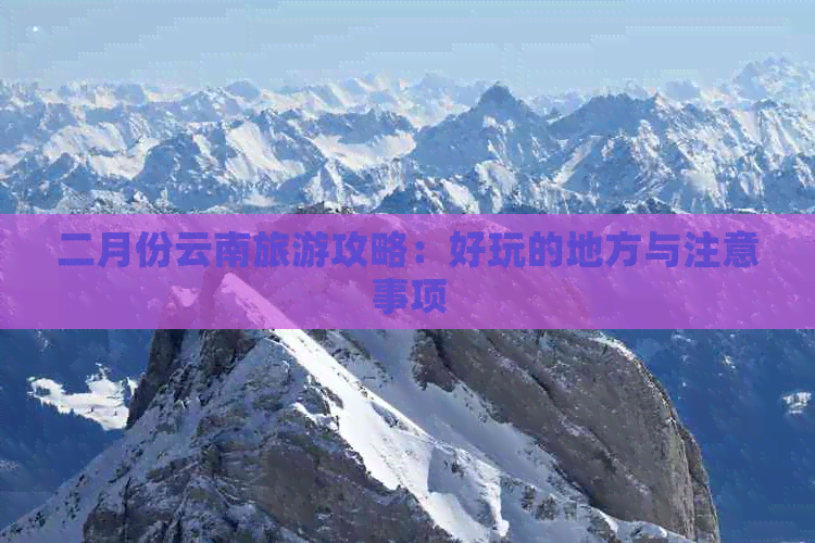 二月份云南旅游攻略：好玩的地方与注意事项