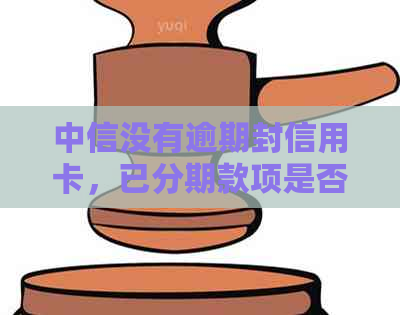 中信没有逾期封信用卡，已分期款项是否需要提前还款？