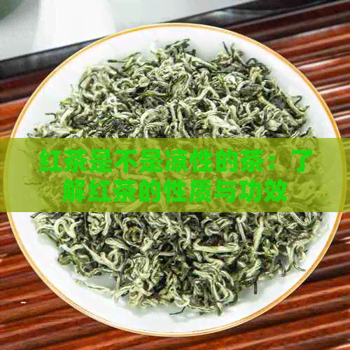 红茶是不是凉性的茶：了解红茶的性质与功效