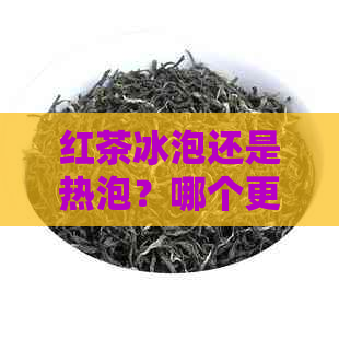 红茶冰泡还是热泡？哪个更适合你？了解两种方式的优缺点