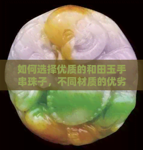 如何选择优质的和田玉手串珠子，不同材质的优劣对比