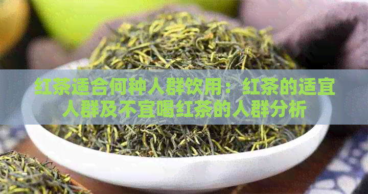 红茶适合何种人群饮用：红茶的适宜人群及不宜喝红茶的人群分析