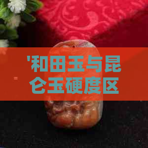 '和田玉与昆仑玉硬度区别：有多大？'