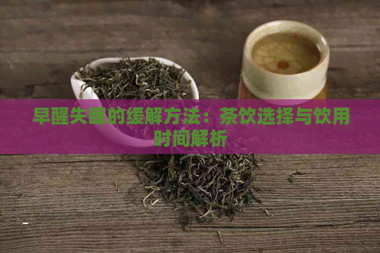 早醒失眠的缓解方法：茶饮选择与饮用时间解析