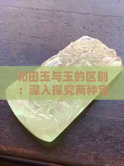 和田玉与玉的区别：深入探究两种宝石的本质差异