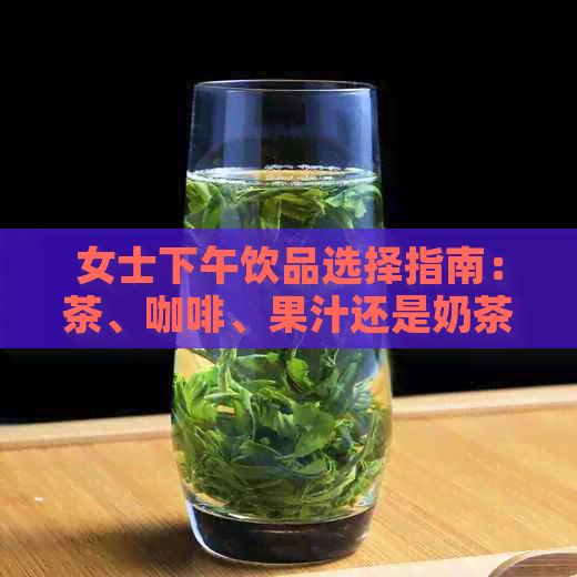 女士下午饮品选择指南：茶、咖啡、果汁还是奶茶？