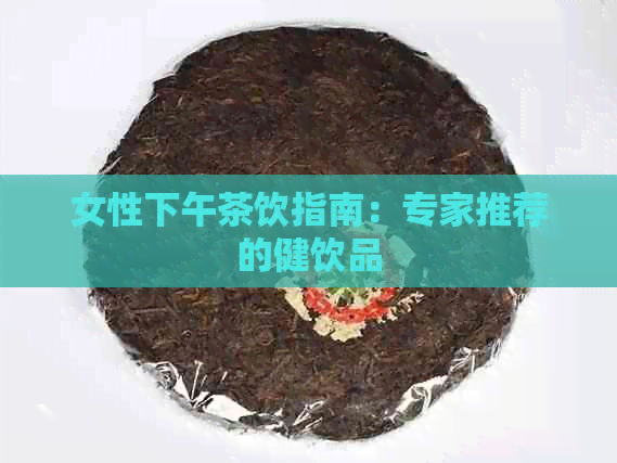 女性下午茶饮指南：专家推荐的健饮品