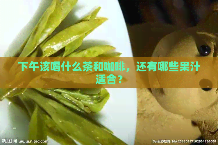 下午该喝什么茶和咖啡，还有哪些果汁适合？