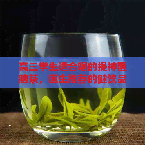 高三学生适合喝的提神醒脑茶，医生推荐的健饮品