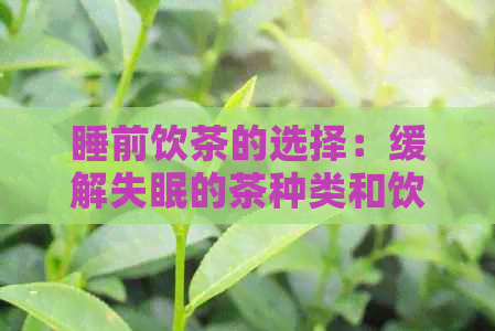 睡前饮茶的选择：缓解失眠的茶种类和饮用方法一文解析