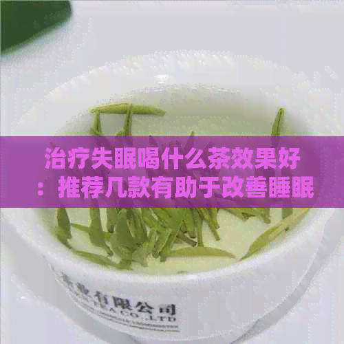 治疗失眠喝什么茶效果好：推荐几款有助于改善睡眠的茶