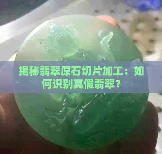 揭秘翡翠原石切片加工：如何识别真假翡翠？