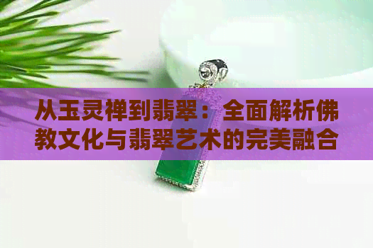 从玉灵禅到翡翠：全面解析佛教文化与翡翠艺术的完美融合