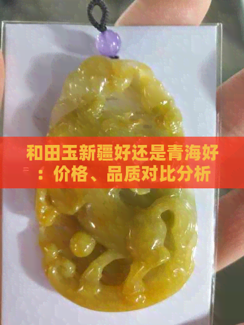 和田玉新疆好还是青海好：价格、品质对比分析