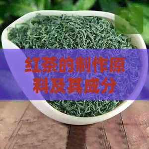 红茶的制作原料及其成分解析：从茶叶到茶包，全面了解红茶的内涵