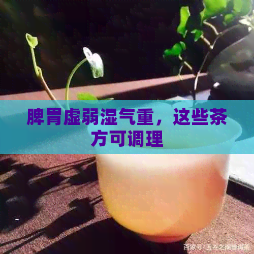 脾胃虚弱湿气重，这些茶方可调理