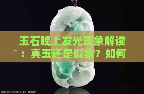 玉石晚上发光现象解读：真玉还是假象？如何区分优质玉石？